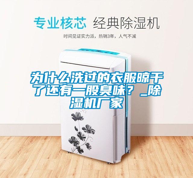 為什么洗過的衣服晾干了還有一股臭味？_除濕機廠家