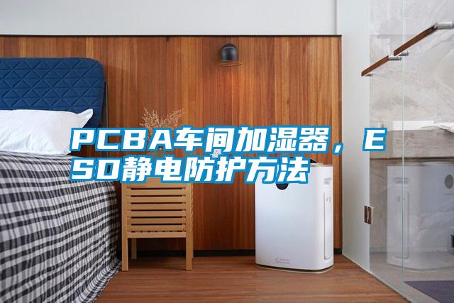 PCBA車間加濕器，ESD靜電防護方法