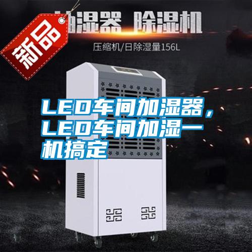 LED車間加濕器，LED車間加濕一機(jī)搞定