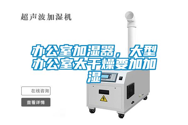 辦公室加濕器，大型辦公室太干燥要加加濕