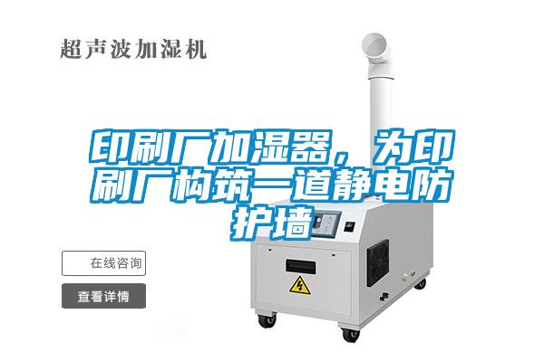 印刷廠加濕器，為印刷廠構筑一道靜電防護墻