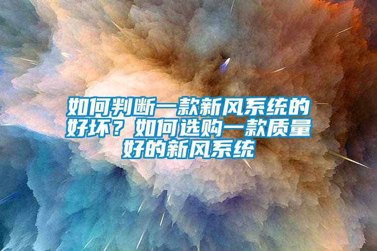 如何判斷一款新風(fēng)系統(tǒng)的好壞？如何選購一款質(zhì)量好的新風(fēng)系統(tǒng)