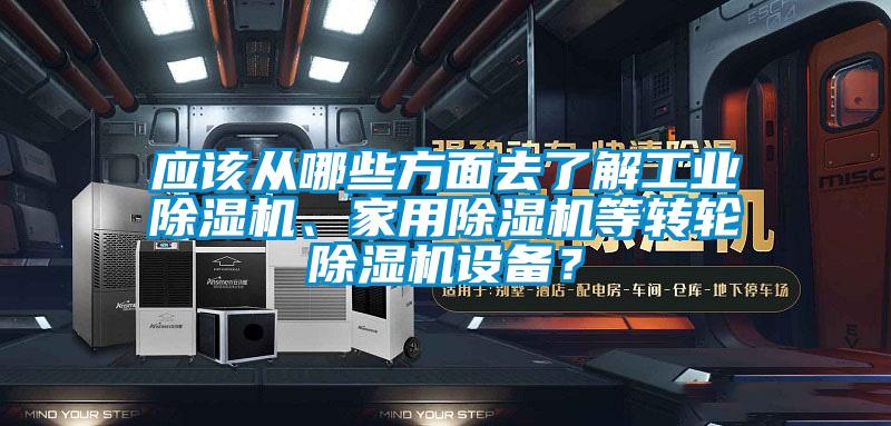 應該從哪些方面去了解工業(yè)除濕機、家用除濕機等轉輪除濕機設備？