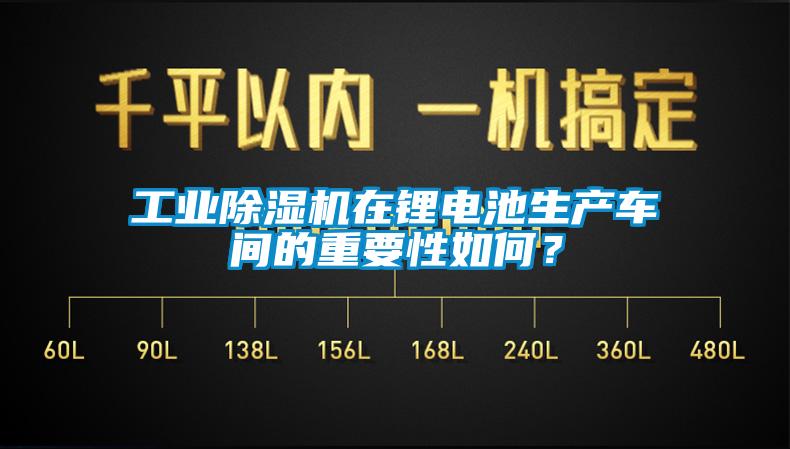 工業(yè)除濕機(jī)在鋰電池生產(chǎn)車間的重要性如何？