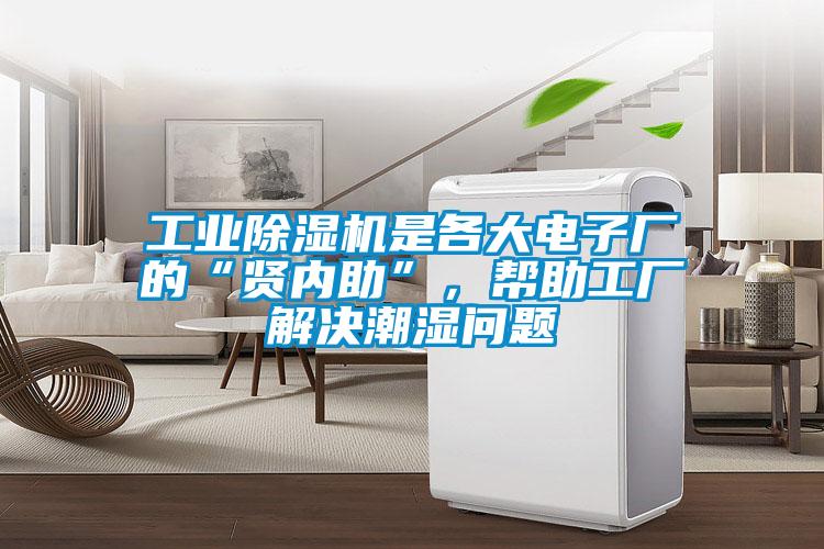 工業(yè)除濕機是各大電子廠的“賢內(nèi)助”，幫助工廠解決潮濕問題