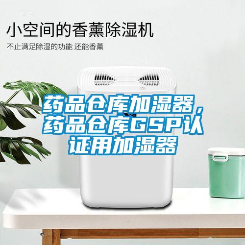 藥品倉(cāng)庫(kù)加濕器，藥品倉(cāng)庫(kù)GSP認(rèn)證用加濕器