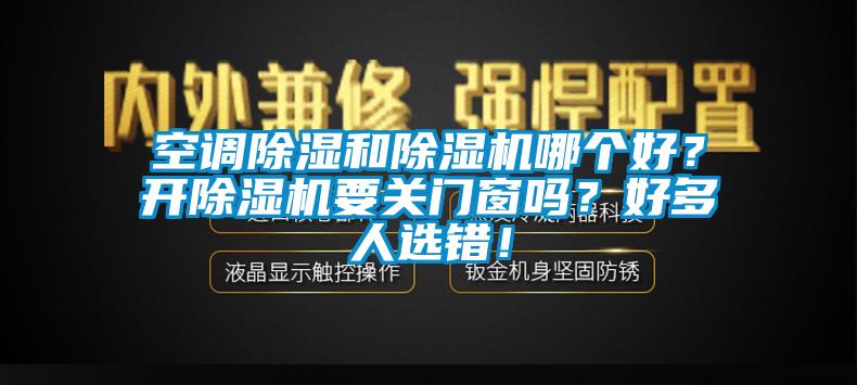 空調(diào)除濕和除濕機(jī)哪個(gè)好？開除濕機(jī)要關(guān)門窗嗎？好多人選錯(cuò)！