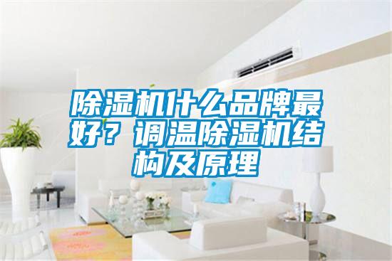 除濕機什么品牌最好？調(diào)溫除濕機結(jié)構(gòu)及原理