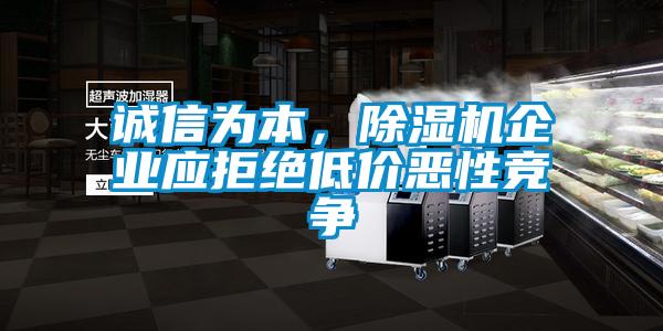 誠信為本，除濕機企業(yè)應拒絕低價惡性競爭