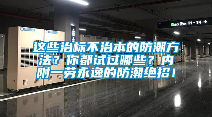 這些治標(biāo)不治本的防潮方法？你都試過哪些？內(nèi)附一勞永逸的防潮絕招！