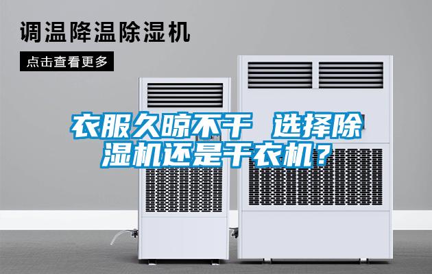 衣服久晾不干 選擇除濕機(jī)還是干衣機(jī)？