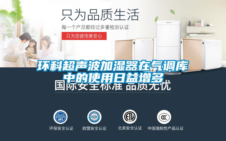 環(huán)科超聲波加濕器在氣調(diào)庫中的使用日益增多