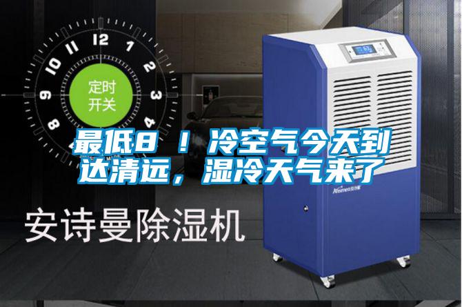 最低8℃！冷空氣今天到達清遠，濕冷天氣來了