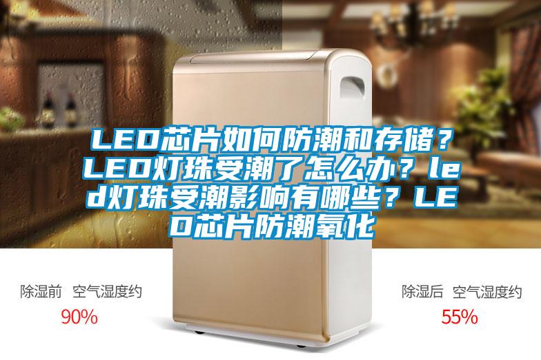 LED芯片如何防潮和存儲(chǔ)？LED燈珠受潮了怎么辦？led燈珠受潮影響有哪些？LED芯片防潮氧化