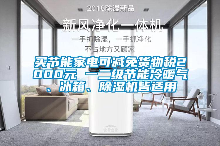 買節(jié)能家電可減免貨物稅2000元 一二級(jí)節(jié)能冷暖氣、冰箱、除濕機(jī)皆適用