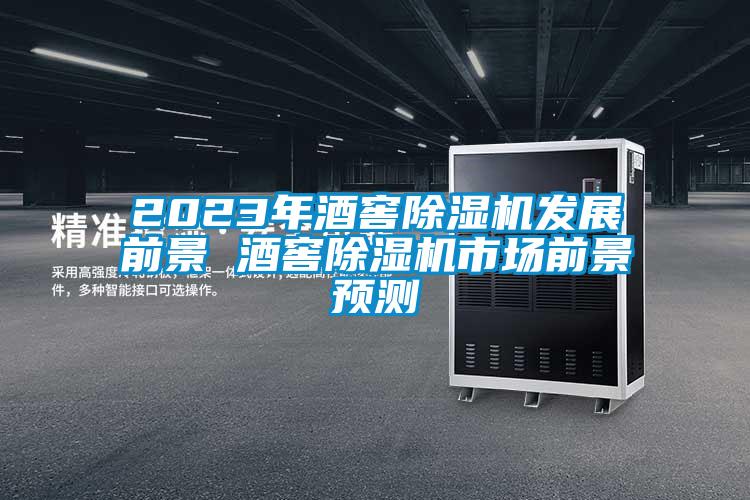 2023年酒窖除濕機(jī)發(fā)展前景 酒窖除濕機(jī)市場前景預(yù)測