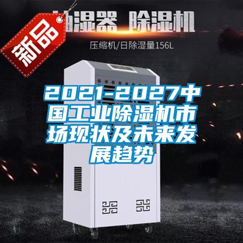 2021-2027中國工業(yè)除濕機市場現(xiàn)狀及未來發(fā)展趨勢