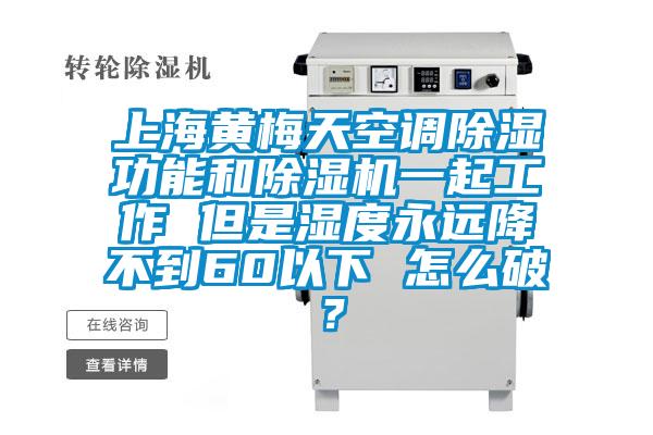 上海黃梅天空調除濕功能和除濕機一起工作 但是濕度永遠降不到60以下 怎么破？