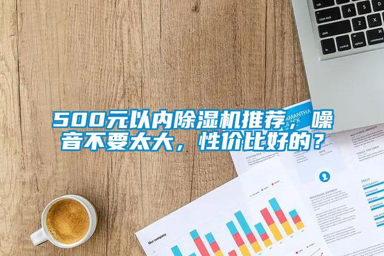 500元以內(nèi)除濕機推薦，噪音不要太大，性價比好的？