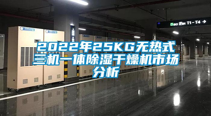 2022年25KG無熱式三機(jī)一體除濕干燥機(jī)市場(chǎng)分析