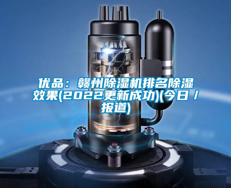 優(yōu)品：贛州除濕機(jī)排名除濕效果(2022更新成功)(今日／報(bào)道)