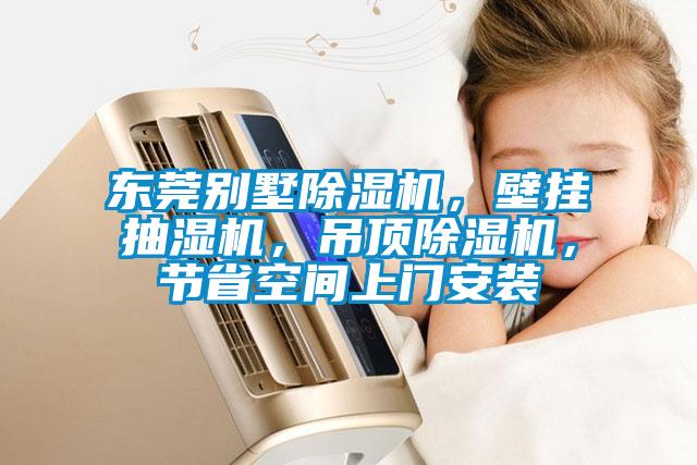 東莞別墅除濕機，壁掛抽濕機，吊頂除濕機，節(jié)省空間上門安裝