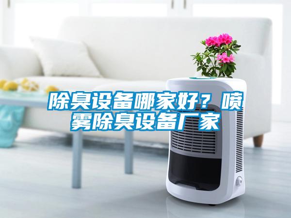 除臭設(shè)備哪家好？噴霧除臭設(shè)備廠家