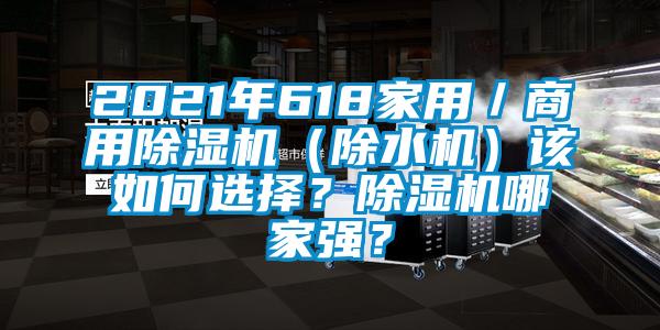 2021年618家用／商用除濕機(jī)（除水機(jī)）該如何選擇？除濕機(jī)哪家強(qiáng)？