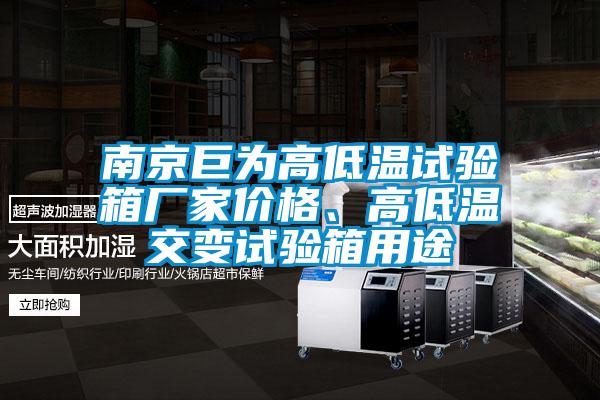 南京巨為高低溫試驗箱廠家價格、高低溫交變試驗箱用途