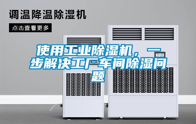 使用工業(yè)除濕機，一步解決工廠車間除濕問題