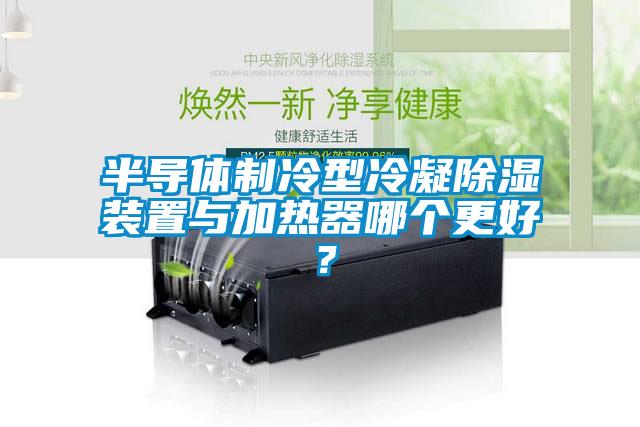 半導體制冷型冷凝除濕裝置與加熱器哪個更好？