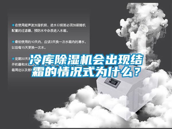 冷庫除濕機會出現(xiàn)結(jié)霜的情況式為什么？