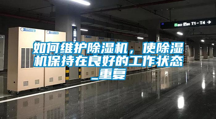 如何維護(hù)除濕機(jī)，使除濕機(jī)保持在良好的工作狀態(tài)_重復(fù)