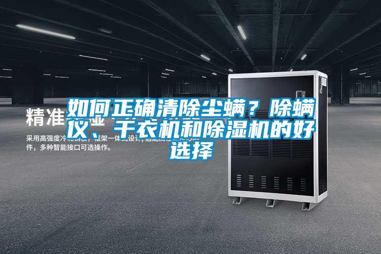 如何正確清除塵螨？除螨儀、干衣機(jī)和除濕機(jī)的好選擇