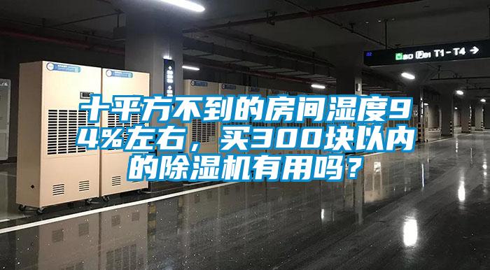 十平方不到的房間濕度94%左右，買300塊以內(nèi)的除濕機有用嗎？