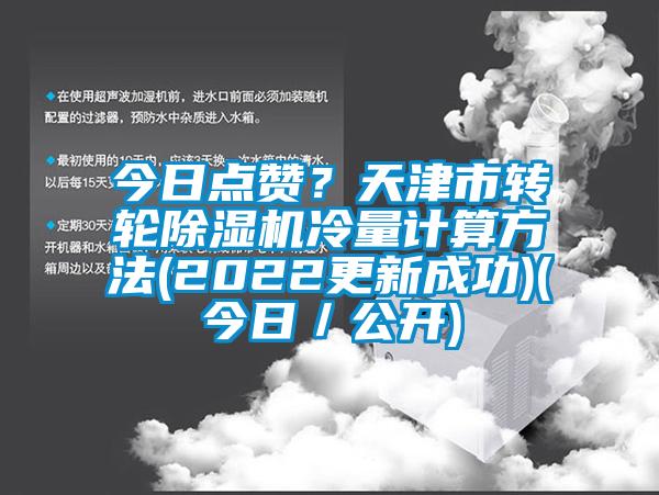 今日點(diǎn)贊？天津市轉(zhuǎn)輪除濕機(jī)冷量計(jì)算方法(2022更新成功)(今日／公開(kāi))