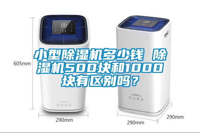 小型除濕機(jī)多少錢 除濕機(jī)500塊和1000塊有區(qū)別嗎？