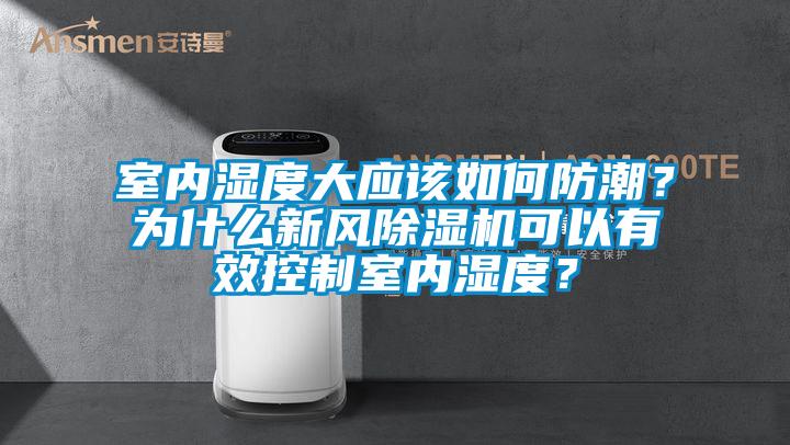 室內濕度大應該如何防潮？為什么新風除濕機可以有效控制室內濕度？