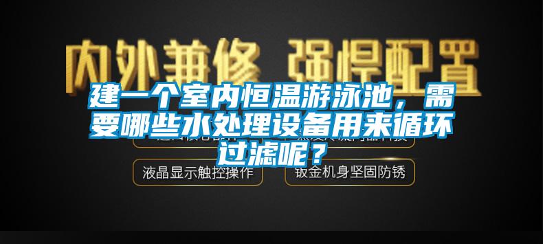 建一個(gè)室內(nèi)恒溫游泳池，需要哪些水處理設(shè)備用來循環(huán)過濾呢？