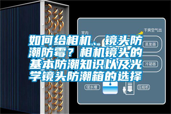 如何給相機(jī)、鏡頭防潮防霉？相機(jī)鏡頭的基本防潮知識以及光學(xué)鏡頭防潮箱的選擇