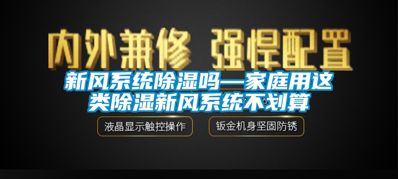 新風系統(tǒng)除濕嗎—家庭用這類除濕新風系統(tǒng)不劃算