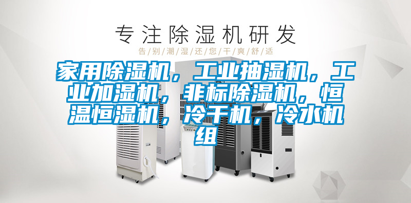 家用除濕機，工業(yè)抽濕機，工業(yè)加濕機，非標除濕機，恒溫恒濕機，冷干機，冷水機組