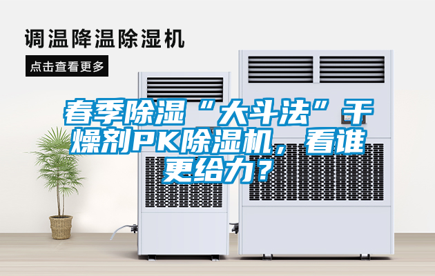 春季除濕“大斗法”干燥劑PK除濕機，看誰更給力？