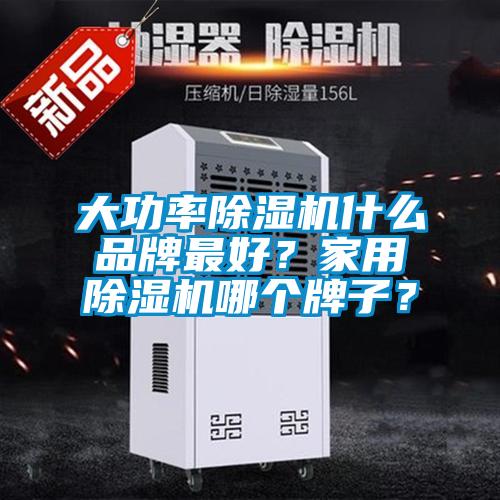 大功率除濕機什么品牌最好？家用除濕機哪個牌子？