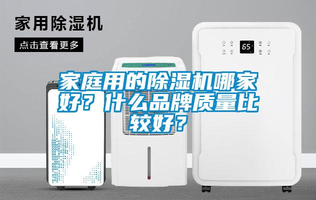 家庭用的除濕機(jī)哪家好？什么品牌質(zhì)量比較好？