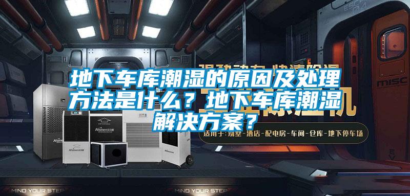 地下車庫潮濕的原因及處理方法是什么？地下車庫潮濕解決方案？