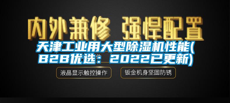 天津工業(yè)用大型除濕機(jī)性能(B2B優(yōu)選：2022已更新)