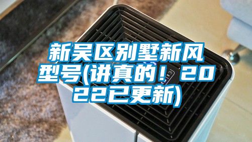 新吳區(qū)別墅新風(fēng)型號(講真的！2022已更新)