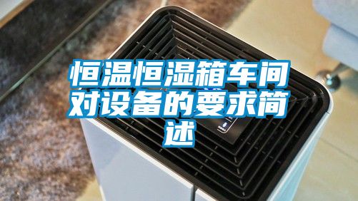 恒溫恒濕箱車(chē)間對(duì)設(shè)備的要求簡(jiǎn)述