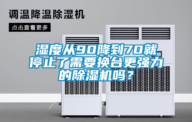 濕度從90降到70就停止了需要換臺(tái)更強(qiáng)力的除濕機(jī)嗎？